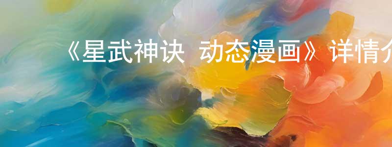 柏立诚发布《星武神诀 动态漫画》详情介绍_星武神诀 动态漫画已完结在线观看_星武神诀 动态漫画迅雷下载_日漫